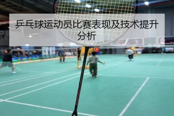 乒乓球运动员比赛表现及技术提升分析