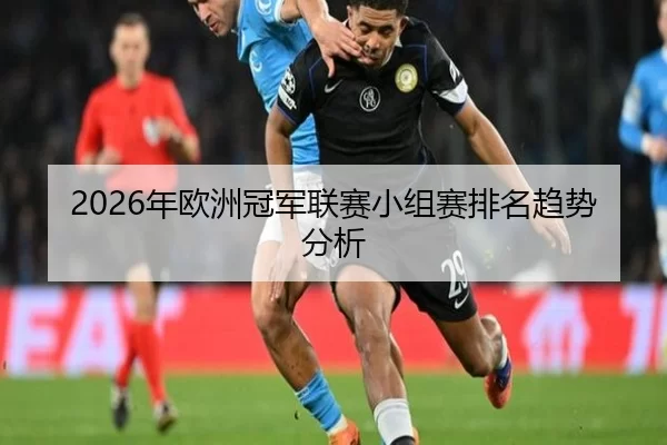 2026年欧洲冠军联赛小组赛排名趋势分析
