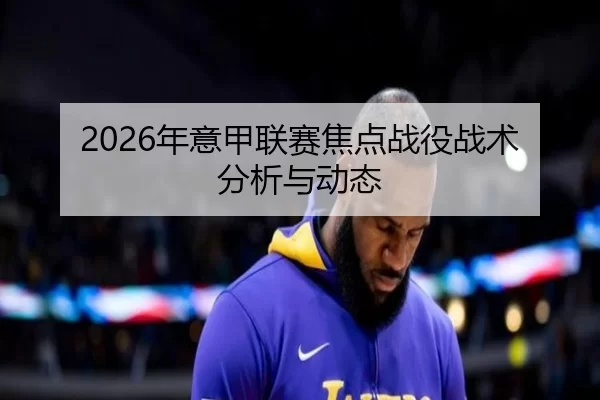 2026年意甲联赛焦点战役战术分析与动态